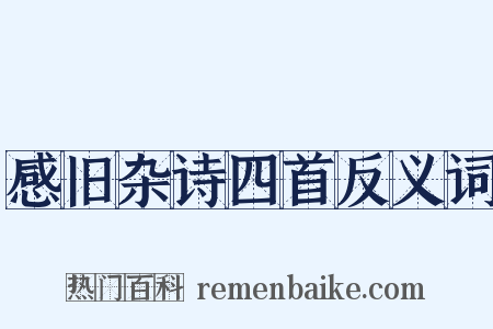 感旧杂诗四首反义词是什么意思的图片